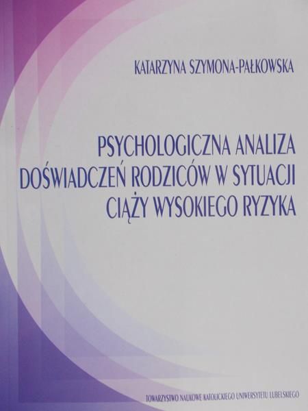 Szymona-Pałkowska Katarzyna - Psychologiczna analiza doświadczeń rodziców w sytuacji ciąży wysokiego ryzyka