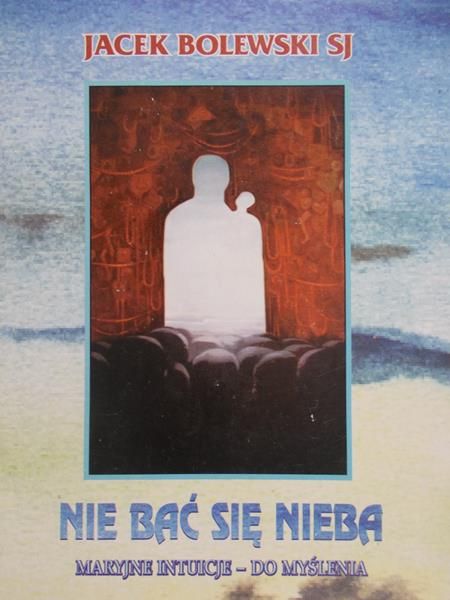 Bolewski Jacek - Nie bać się nieba: Maryjne intuicje - do myślenia