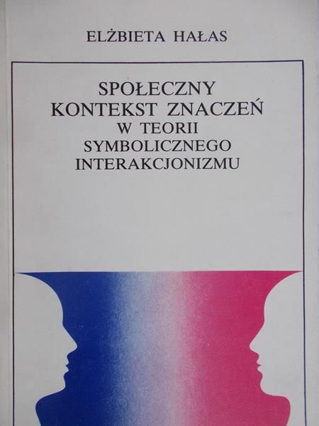 Hałas Elżbieta - Społeczny kontekst znaczeń w teorii symbolicznego interakcjonizmu