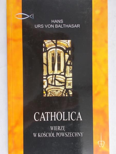 Balthasar Hans Urs von - Catholica. Wierzę w Kościół powszechny