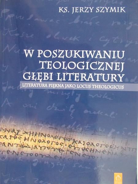 Szymik Jerzy - W poszukiwaniu teologicznej głębi literatury