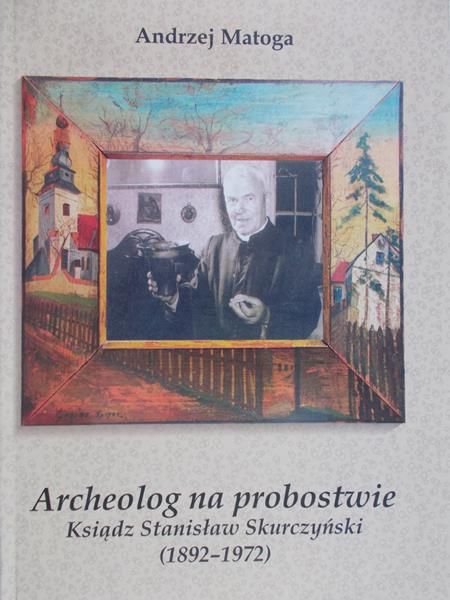 Matoga Andrzej - Archeolog na probostwie Ksiądz Stanisław Skurczyński