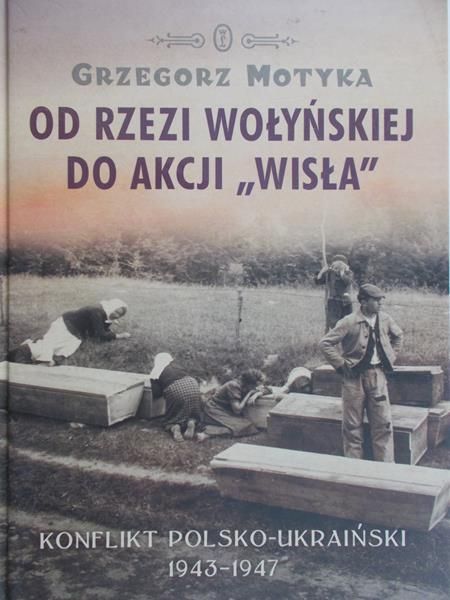 Motyka Grzegorz - Od rzezi wołyńskiej do Akcji Wisła