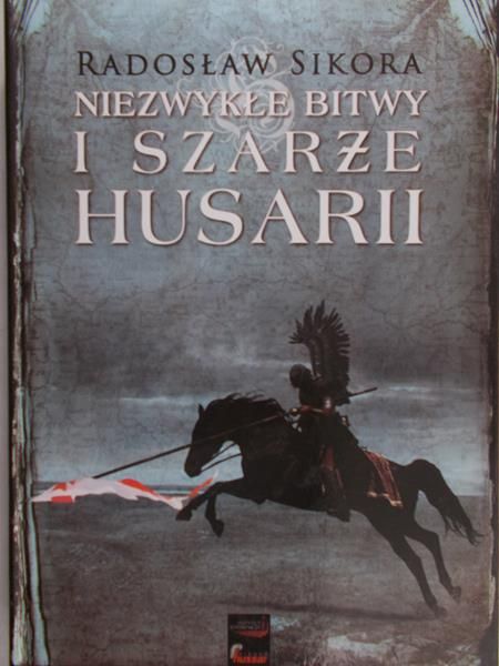 Sikora Radosław - Niezwykłe bitwy i szarże Husarii
