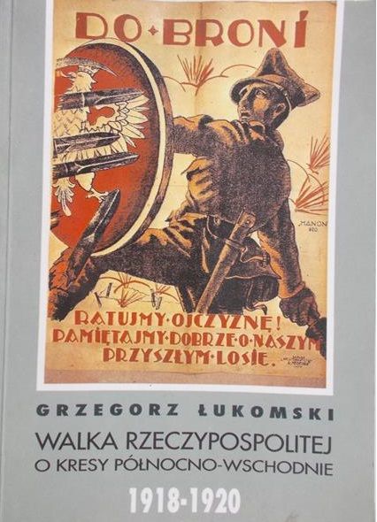 Łukomski Grzegorz - Walka Rzeczypospolitej o kresy północno-wschodnie 1918-1920