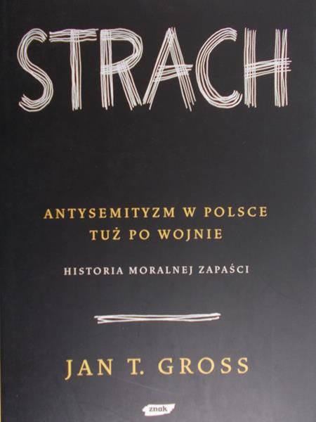 Gross Jan T. - Strach Antysemityzm w Polsce tuż po wojnie: Historia moralnej zapaści