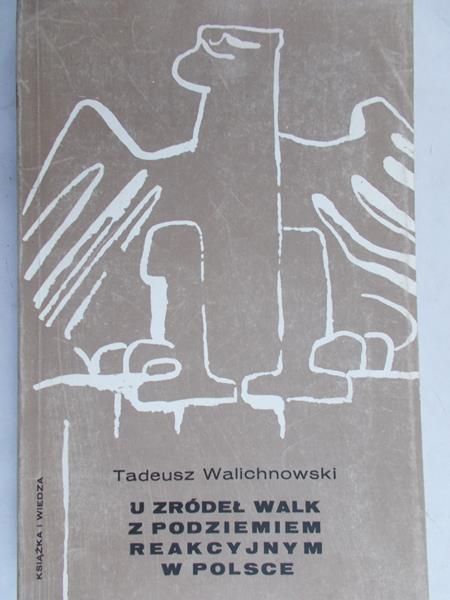 Walichnowski Tadeusz - U źródeł walk z podziemiem reakcyjnym w Polsce