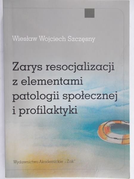 Szczęsny Wiesław Wojciech - Zarys resocjalizacji z elementami patologii społecznej i profilaktyki
