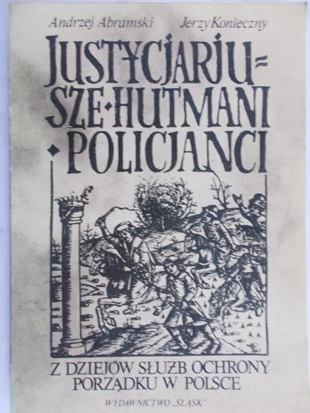 Konieczny Jerzy - Justycjariusze, hutmani, policjanci. Z dziejów służb ochrony porządku w Polsce