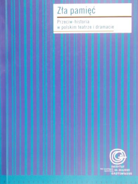 Kwaśniewska Monika - Zła pamięć przeciw-historia w polskim teatrze i dramacie