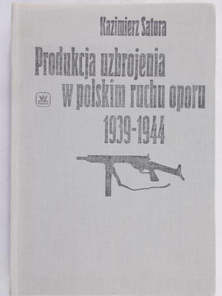 Satora Kazimierz - Produkcja uzbrojenia w polskim ruchu oporu 1939-1944