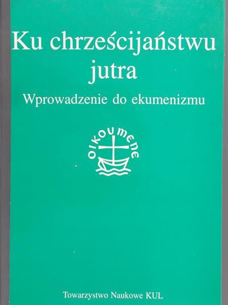 Hryniewicz Wacław (red.) - Ku chrześcijaństwu jutra. Wprowadzenie do ekumenizmu