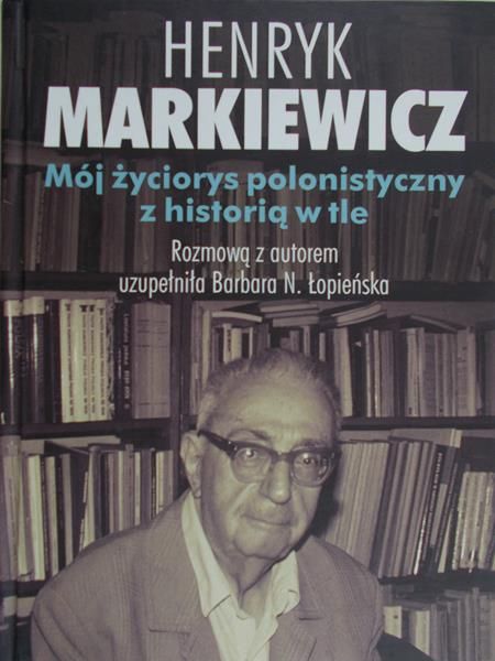 Markiewicz Henryk - Mój życiorys polonistyczny z historią w tle