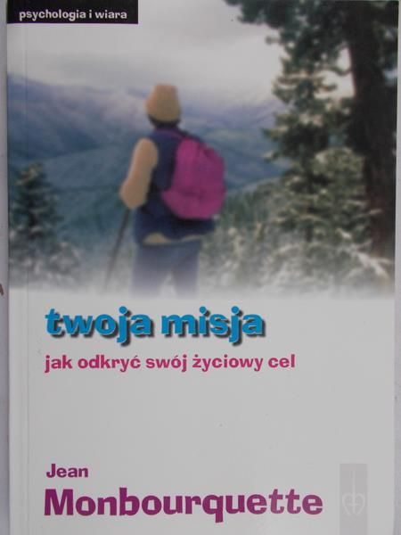 Monbourquette Jean - Twoja misja jak odkryć swój życiowy cel