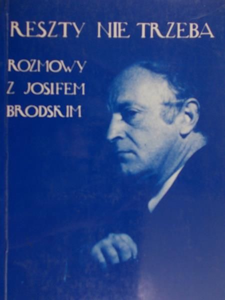 Illg Jerzy (oprac.) - Reszty nie trzeba. Rozmowy z Josifem Brodskim