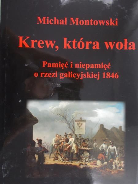 Montowski Michał - Krew, która woła: pamięć i niepamięć o rzezi galicyjskiej 1846