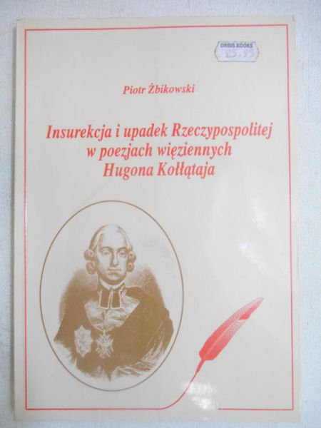 Żbikowski Piotr - Insurekcja i upadek Rzeczypospolitej w poezjach więziennych Hugona Kołłątaja