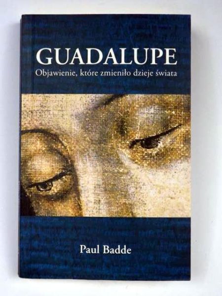 Badde Paul - Guadalupe: Objawienie, które zmieniło dzieje świata