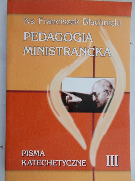 Blachnicki Franciszek - Pedagogia ministrancka: pisma katechetyczne częśc III