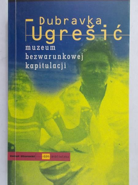 Ugresic Dubravka - Muzeum bezwarunkowej kapitulacji