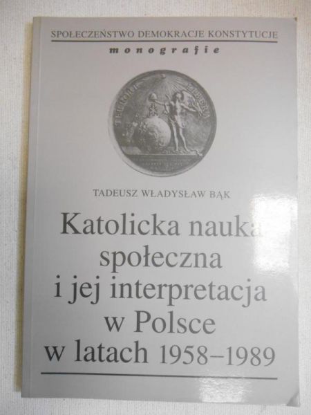 Bąk Tadeusz Władysław - Katolicka nauka społeczna i jej interpretacja w Polsce w latach 1958-1989