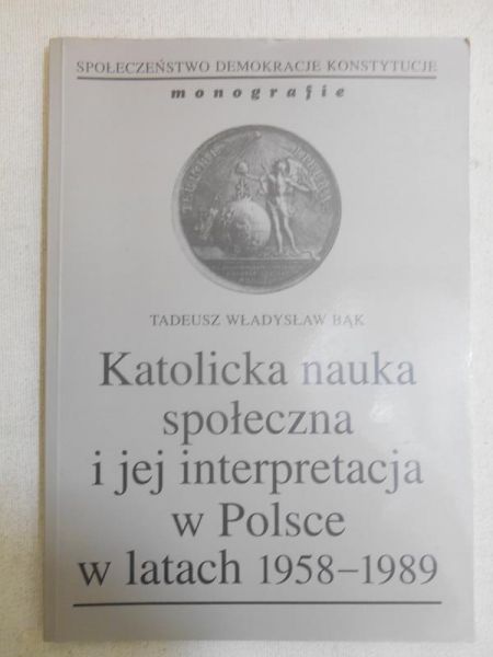 Bąk Tadeusz Władysław - Katolicka nauka społeczna i jej interpretacja w Polsce w latach 1958-1989