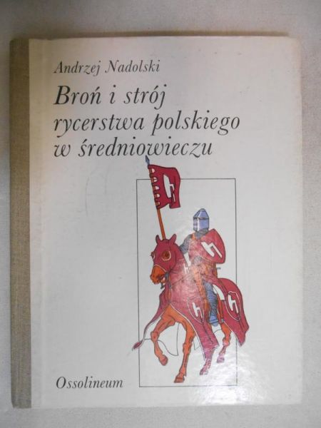 Nadolski Andrzej - Broń i strój rycerstwa polskiego w średniowieczu