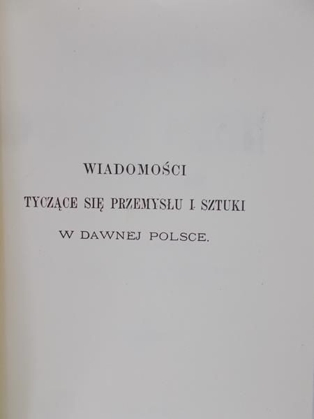Kołaczkowski Julian - Wiadomości tyczące się przemysłu i sztuki w dawnej Polsce, reprint z 1888 r.