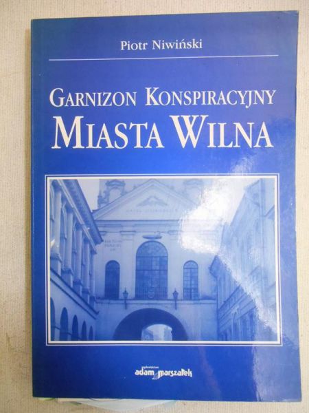 Niwiński Piotr - Garnizon konspiracyjny miasta Wilna