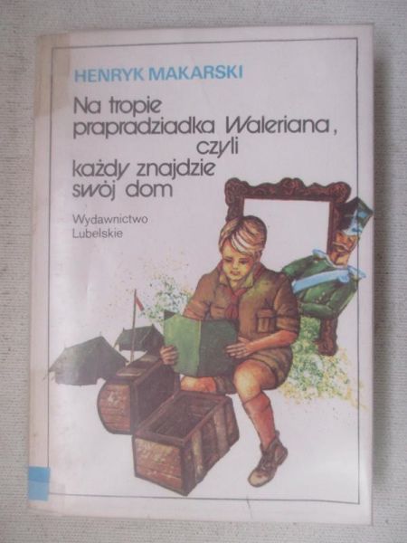 Makarski Henryk - Na tropie pradziadka Waleriana, czyli każdy znajdzie swój dom