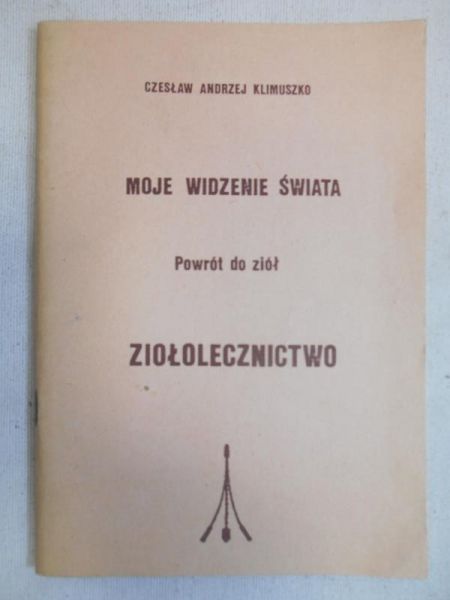 Klimuszko Czesław Andrzej - Moje widzenie świata. Powrót do ziól. Ziołolecznictwo