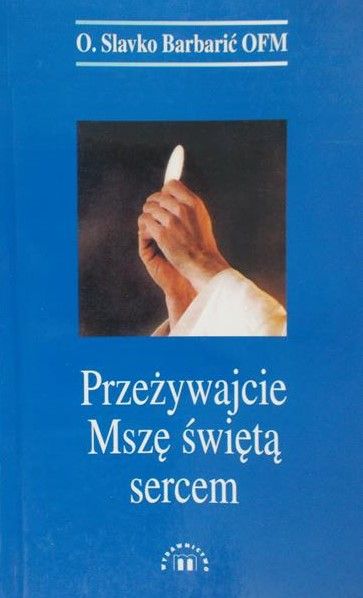 Barbarić Slavko - Przeżywajcie Mszę świętą sercem