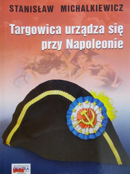 Michalkiewicz Stanisław - Targowica urządza się przy Napoleonie