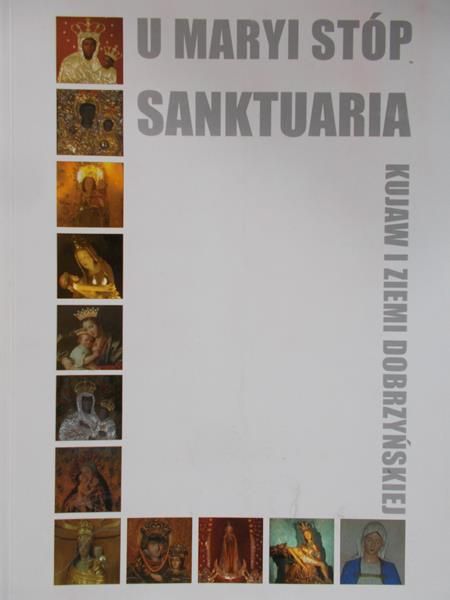 Kwiatkowski Michał  - U Maryi stóp Sanktuaria Kujaw i Ziemi Dobrzyńskiej
