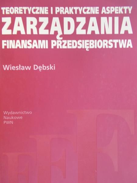 Dębski Wiesław - Teoretyczne i praktyczne aspekty zarządzania finansami przedsiębiorstwa