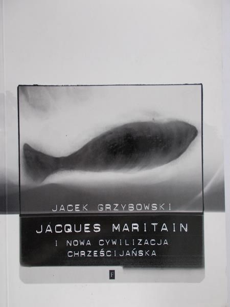 Grzybowski Jacek - Jacques Maritain i nowa cywilizacja chrześcijańska