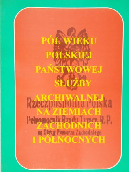 Kozłowski Kazimierz (red.) - Pół wieku państwowej służby archiwalnej na ziemiach zachodnich i północnych
