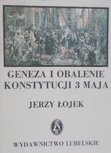 Łojek Jerzy - Geneza i obalanie Konstytucji 3 Maja