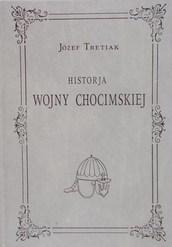 Tretiak Józef - Historia Wojny Chocimskiej, reprint 1921 r.