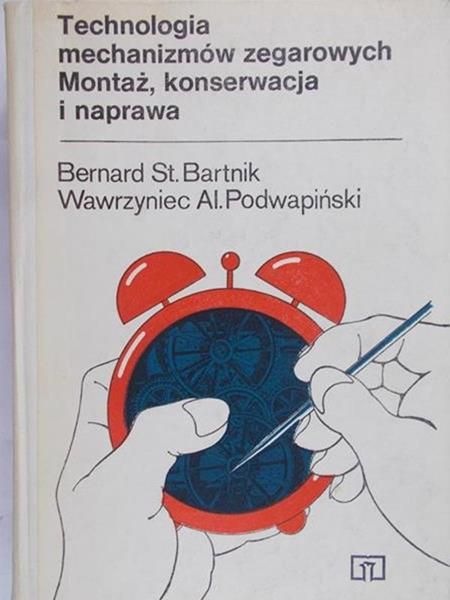 Bartnik Bernard St. - Technologia mechanizmów zegarowych. Montaż, konserwacja i naprawa