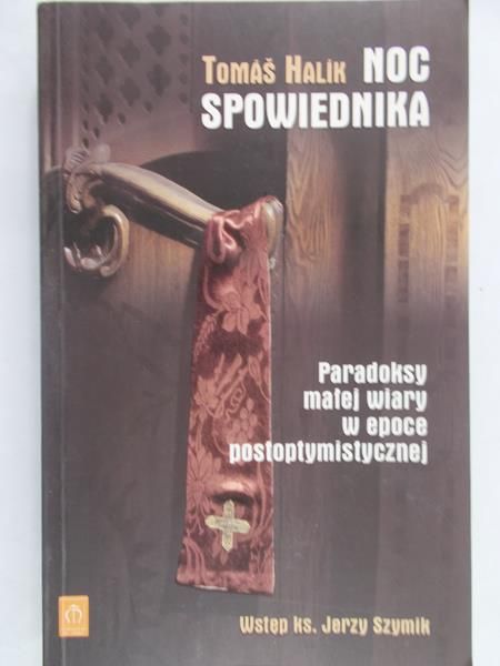 Halik  Tomas  -  Noc spowiednika. Paradoksy małej wiary w epoce postoptymistycznej.
