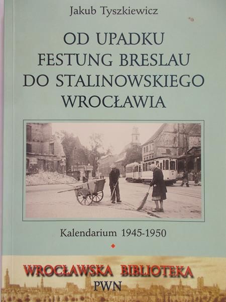 Tyszkiewicz Jakub - Od upadku Festung Breslau do stalinowskiego Wrocławia