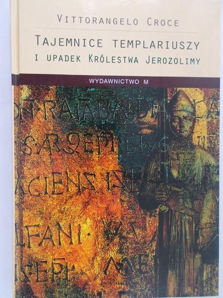 Vittorangelo Croce - Tajemnice Templariuszy i upadek Królestwa Jerozolimy