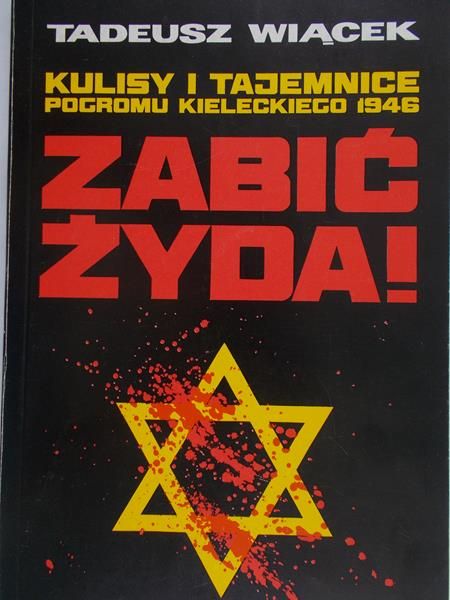 Wiącek Tadeusz - Zabić Żyda ! Kulisy i tajemnice pogromu kieleckiego 1946