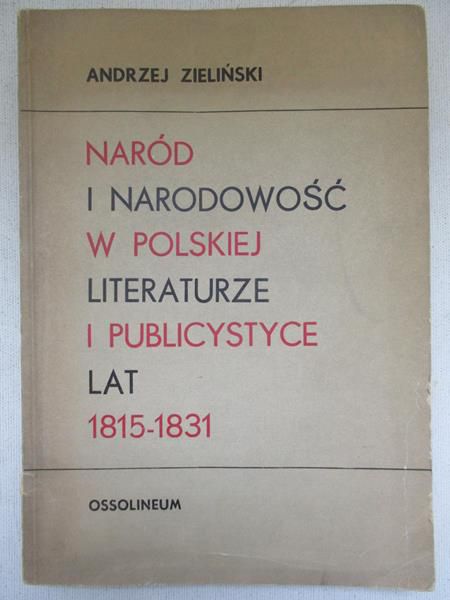 Zieliński Andrzej - Naród i narodowość w polskiej literaturze i publicystyce lat 1815-1831