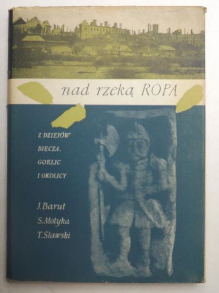 Barut J., Motyka S., Ślawski T. - Nad rzeką Ropą. Z dziejów Biecza, Gorlic i okolicy