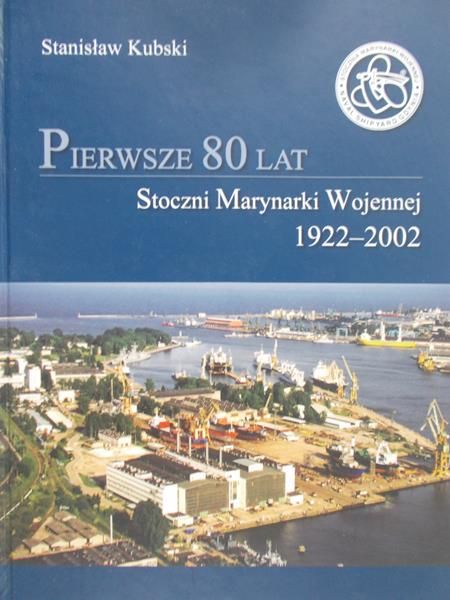 Kubski Stanisław - Pierwsze 80 lat Stoczni Marynarki Wojennej 1922-2002