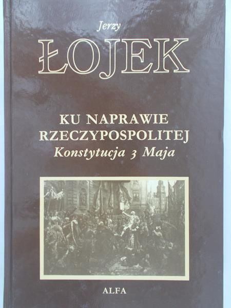 Łojek Jerzy - Ku naprawie Rzeczypospolitej: Konstytucja 3 Maja
