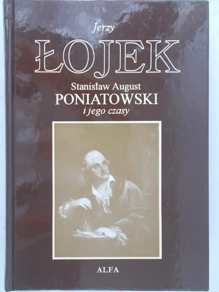 Łojek Jerzy - Stanisław August Poniatowski i jego czasy
