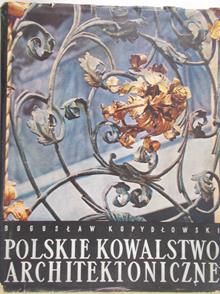 Kopydłowski Bogusław - Polskie kowalstwo architektoniczne